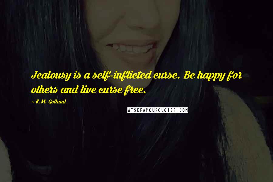 K.M. Golland Quotes: Jealousy is a self-inflicted curse. Be happy for others and live curse free.