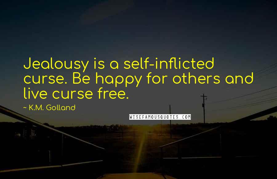 K.M. Golland Quotes: Jealousy is a self-inflicted curse. Be happy for others and live curse free.