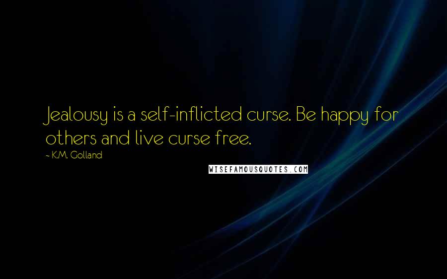 K.M. Golland Quotes: Jealousy is a self-inflicted curse. Be happy for others and live curse free.