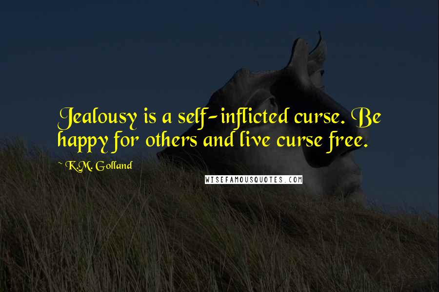 K.M. Golland Quotes: Jealousy is a self-inflicted curse. Be happy for others and live curse free.