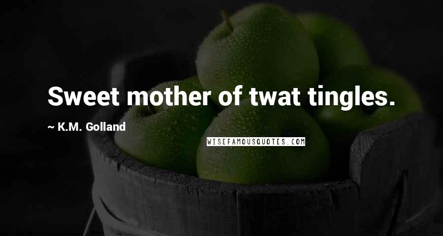 K.M. Golland Quotes: Sweet mother of twat tingles.