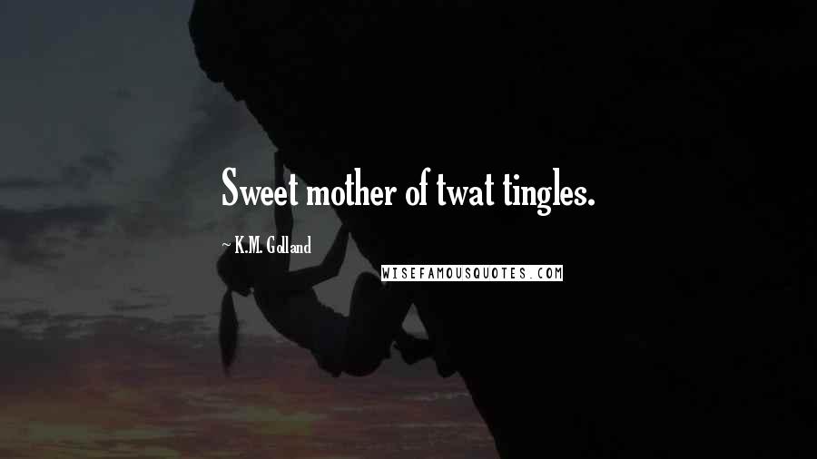 K.M. Golland Quotes: Sweet mother of twat tingles.