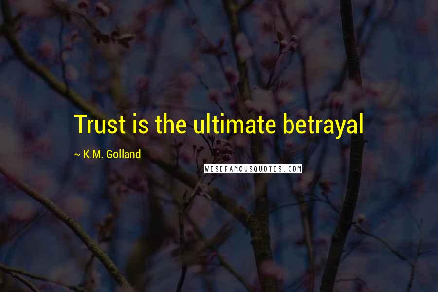 K.M. Golland Quotes: Trust is the ultimate betrayal