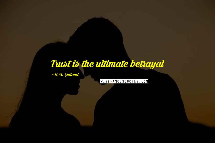 K.M. Golland Quotes: Trust is the ultimate betrayal