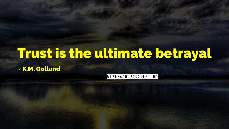 K.M. Golland Quotes: Trust is the ultimate betrayal