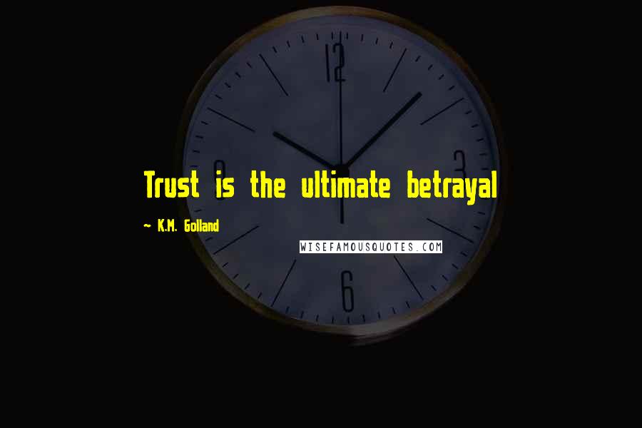 K.M. Golland Quotes: Trust is the ultimate betrayal