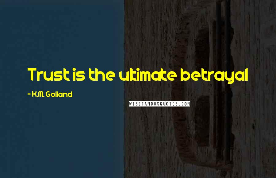 K.M. Golland Quotes: Trust is the ultimate betrayal