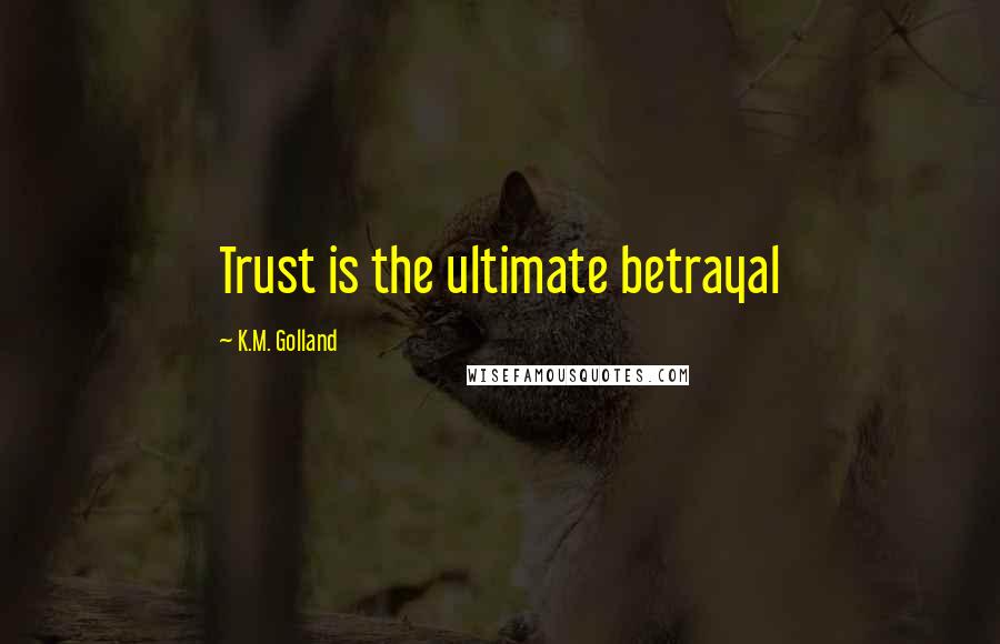 K.M. Golland Quotes: Trust is the ultimate betrayal
