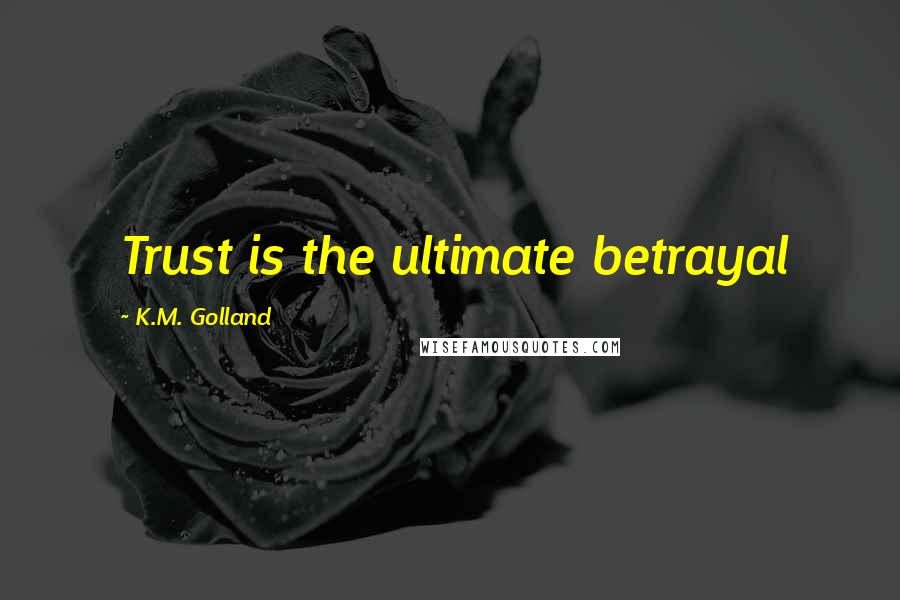 K.M. Golland Quotes: Trust is the ultimate betrayal