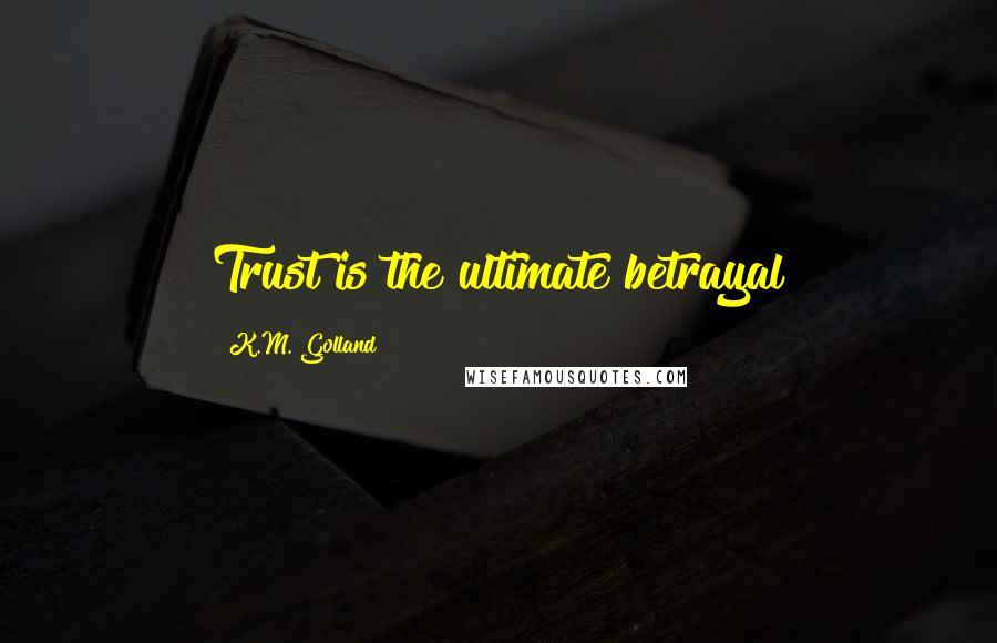 K.M. Golland Quotes: Trust is the ultimate betrayal