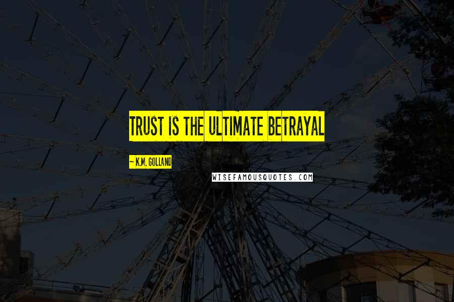 K.M. Golland Quotes: Trust is the ultimate betrayal