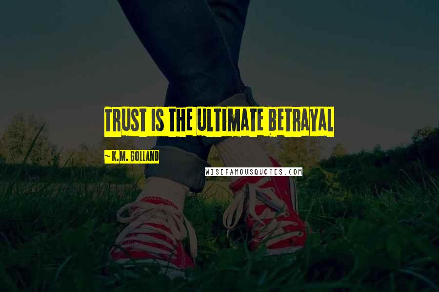 K.M. Golland Quotes: Trust is the ultimate betrayal
