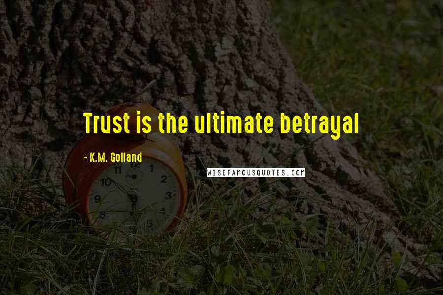 K.M. Golland Quotes: Trust is the ultimate betrayal