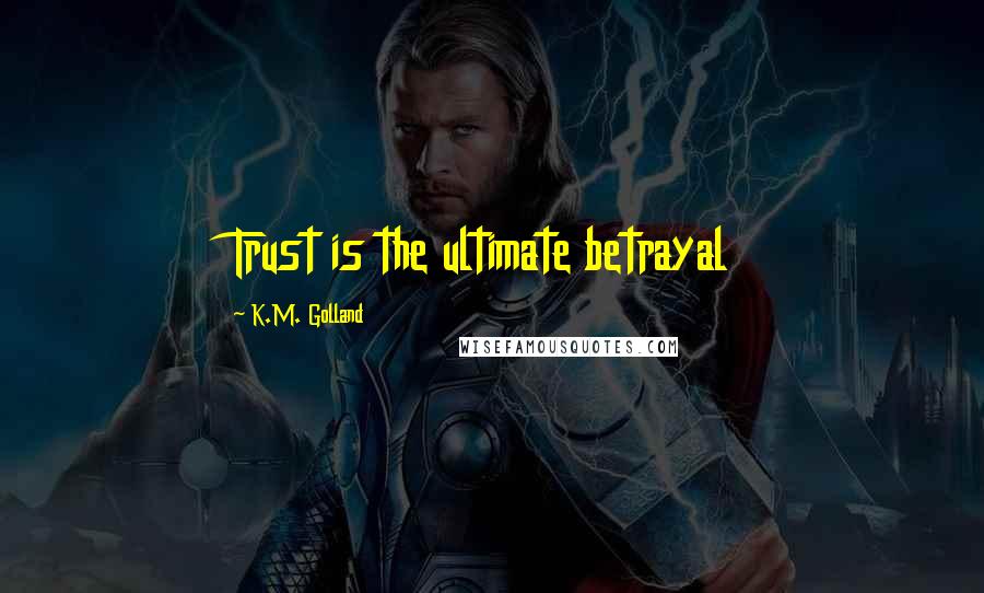 K.M. Golland Quotes: Trust is the ultimate betrayal
