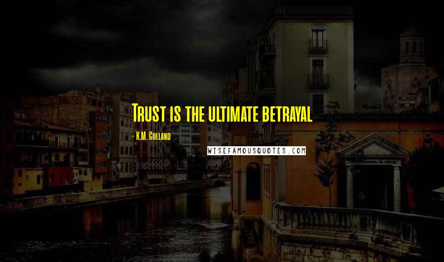 K.M. Golland Quotes: Trust is the ultimate betrayal