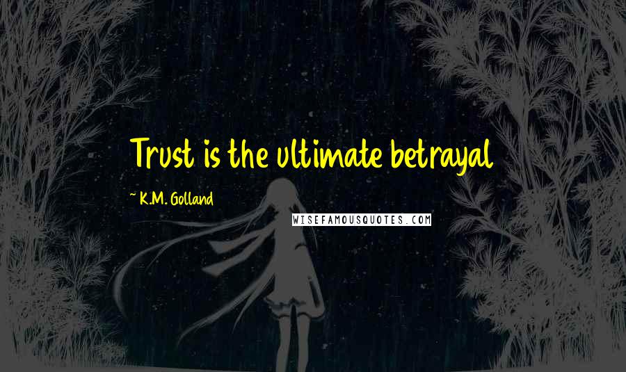 K.M. Golland Quotes: Trust is the ultimate betrayal
