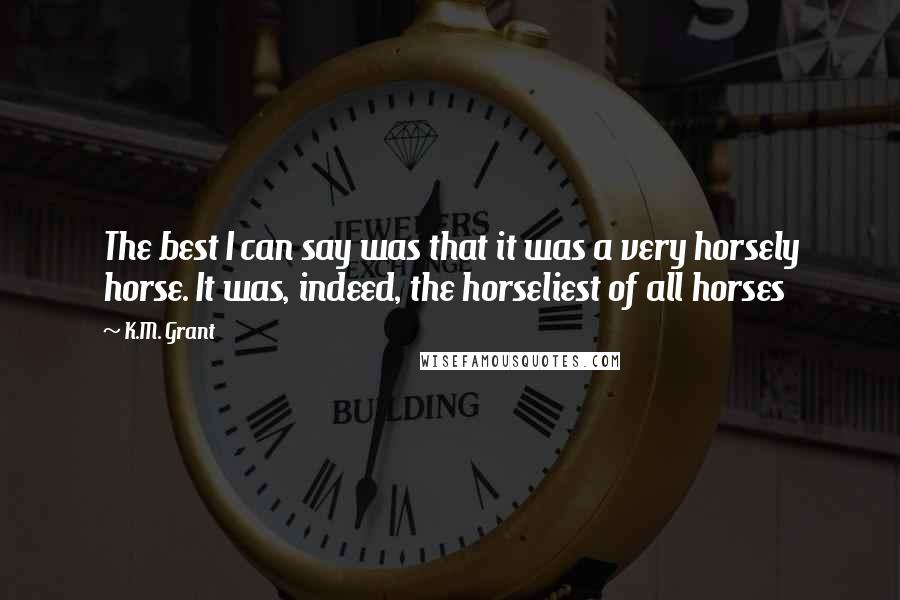 K.M. Grant Quotes: The best I can say was that it was a very horsely horse. It was, indeed, the horseliest of all horses