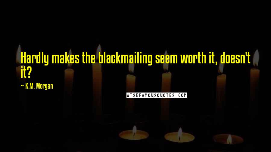 K.M. Morgan Quotes: Hardly makes the blackmailing seem worth it, doesn't it?