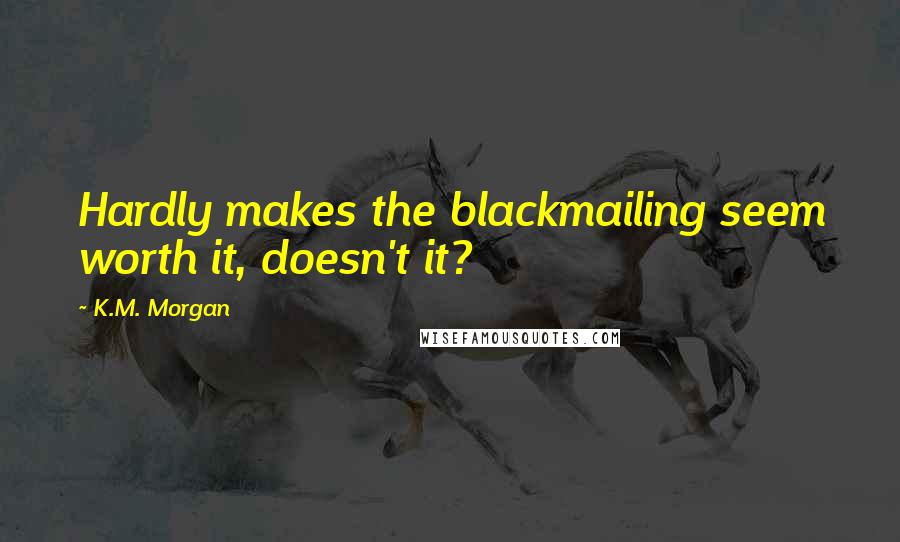 K.M. Morgan Quotes: Hardly makes the blackmailing seem worth it, doesn't it?