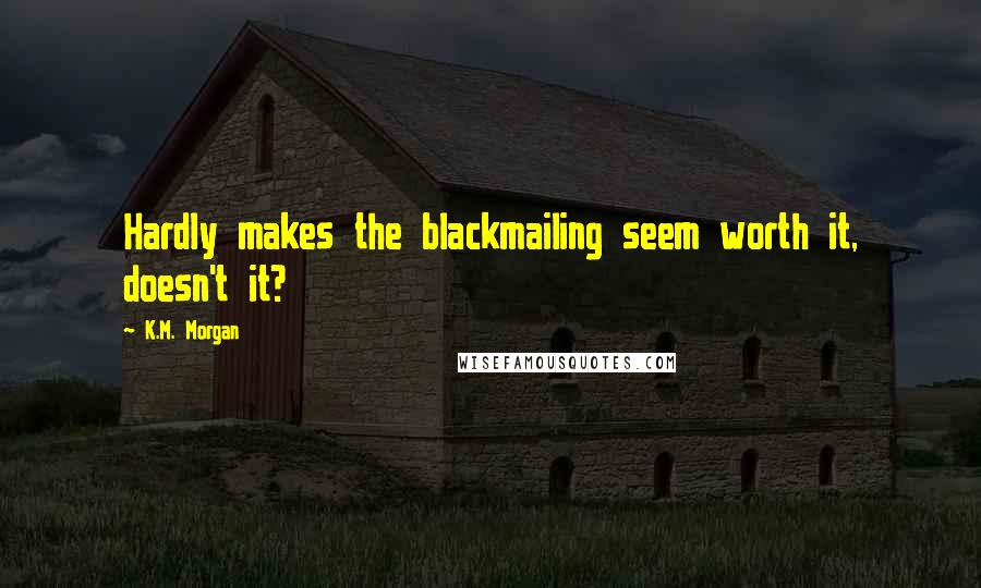 K.M. Morgan Quotes: Hardly makes the blackmailing seem worth it, doesn't it?