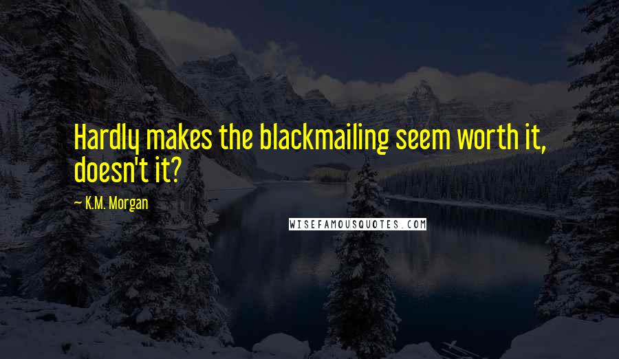 K.M. Morgan Quotes: Hardly makes the blackmailing seem worth it, doesn't it?