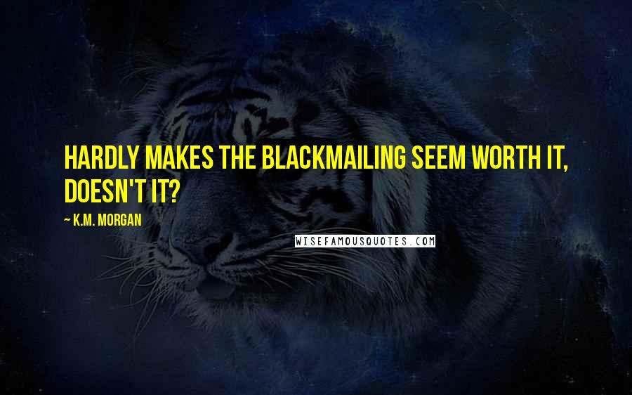 K.M. Morgan Quotes: Hardly makes the blackmailing seem worth it, doesn't it?