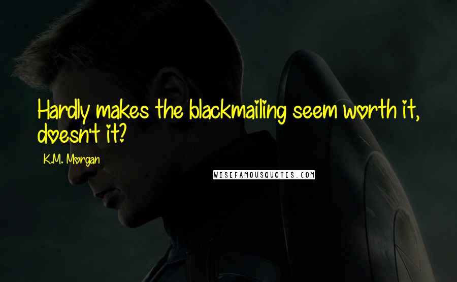 K.M. Morgan Quotes: Hardly makes the blackmailing seem worth it, doesn't it?