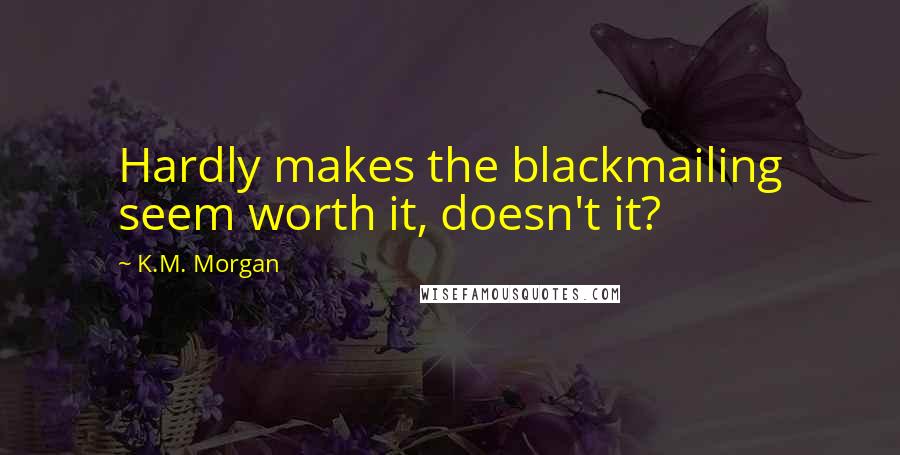 K.M. Morgan Quotes: Hardly makes the blackmailing seem worth it, doesn't it?