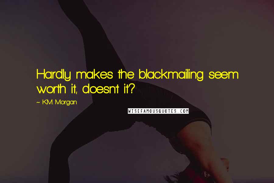 K.M. Morgan Quotes: Hardly makes the blackmailing seem worth it, doesn't it?