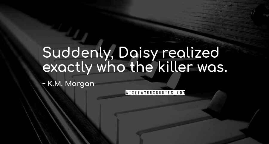 K.M. Morgan Quotes: Suddenly, Daisy realized exactly who the killer was.
