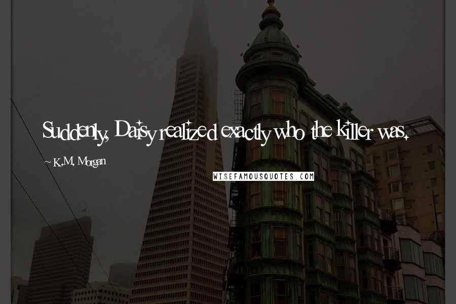 K.M. Morgan Quotes: Suddenly, Daisy realized exactly who the killer was.