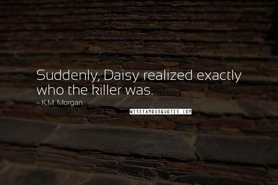 K.M. Morgan Quotes: Suddenly, Daisy realized exactly who the killer was.