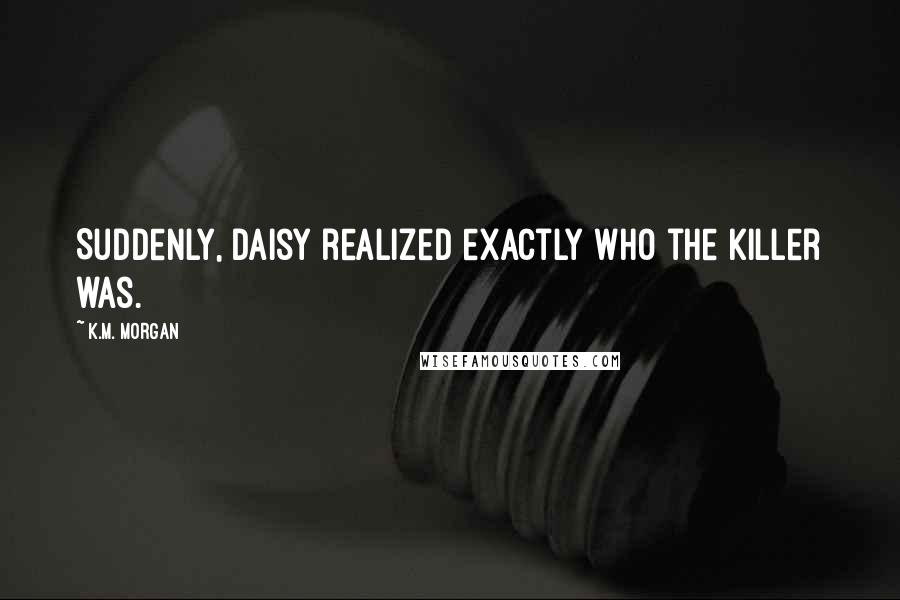 K.M. Morgan Quotes: Suddenly, Daisy realized exactly who the killer was.