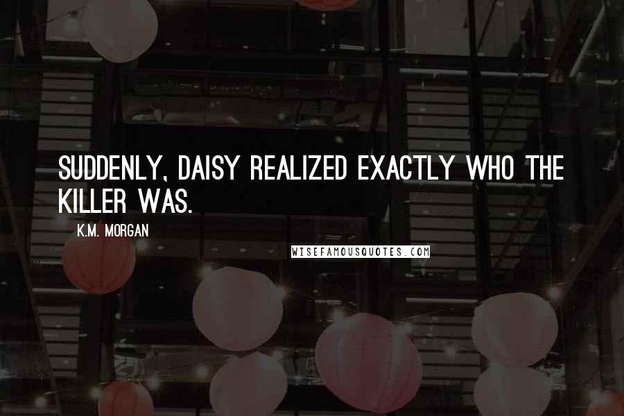 K.M. Morgan Quotes: Suddenly, Daisy realized exactly who the killer was.