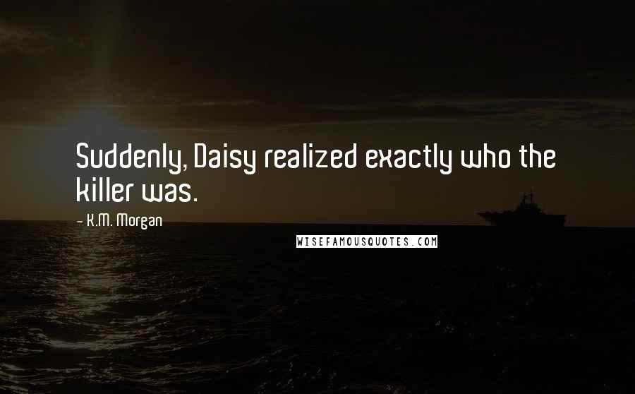 K.M. Morgan Quotes: Suddenly, Daisy realized exactly who the killer was.