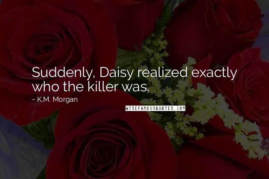 K.M. Morgan Quotes: Suddenly, Daisy realized exactly who the killer was.