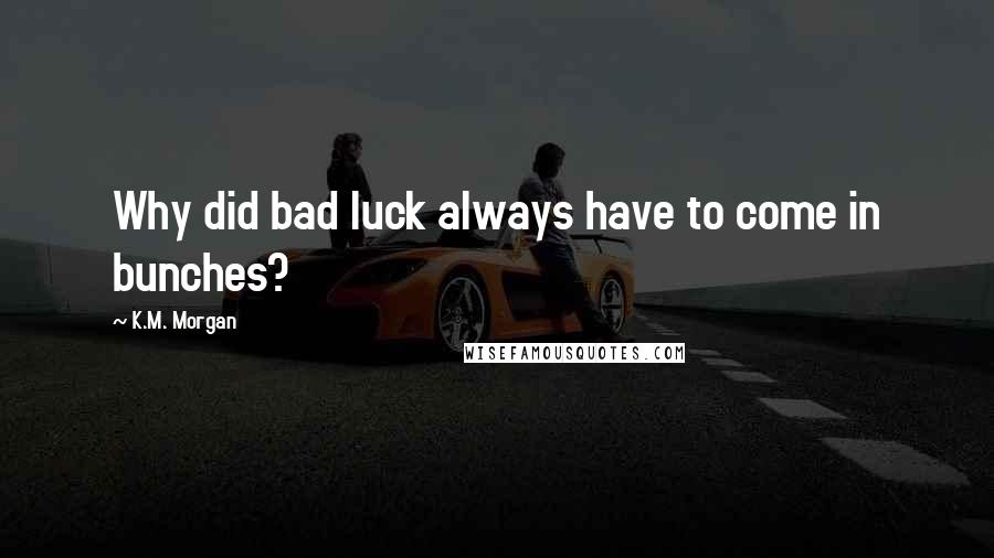 K.M. Morgan Quotes: Why did bad luck always have to come in bunches?