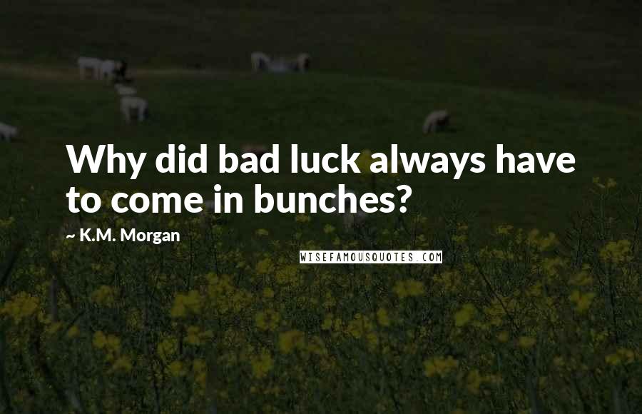 K.M. Morgan Quotes: Why did bad luck always have to come in bunches?