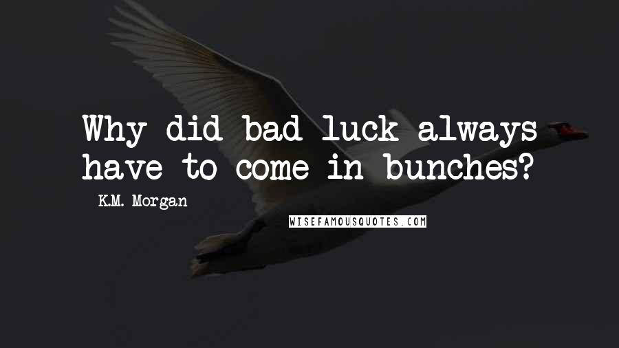 K.M. Morgan Quotes: Why did bad luck always have to come in bunches?