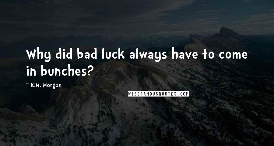 K.M. Morgan Quotes: Why did bad luck always have to come in bunches?