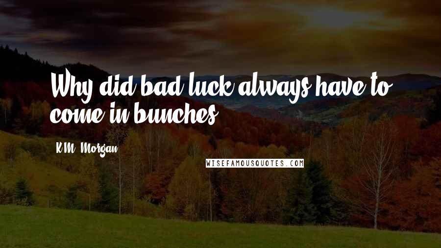 K.M. Morgan Quotes: Why did bad luck always have to come in bunches?