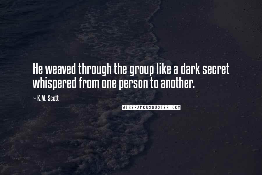 K.M. Scott Quotes: He weaved through the group like a dark secret whispered from one person to another.