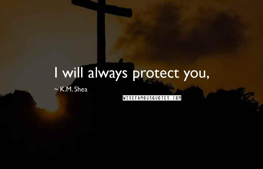 K.M. Shea Quotes: I will always protect you,