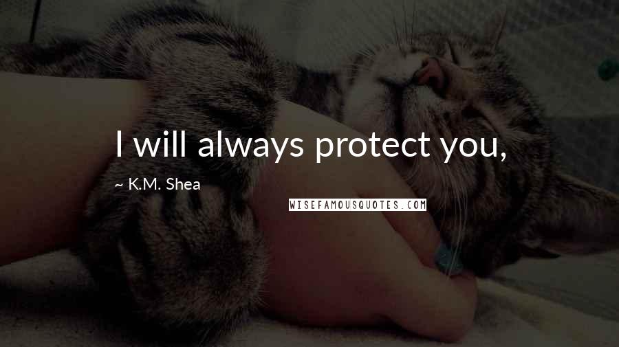 K.M. Shea Quotes: I will always protect you,