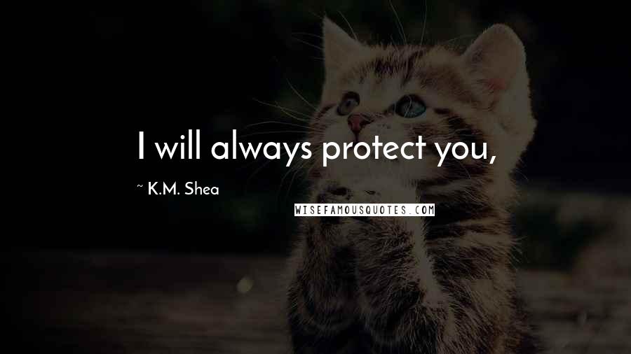 K.M. Shea Quotes: I will always protect you,