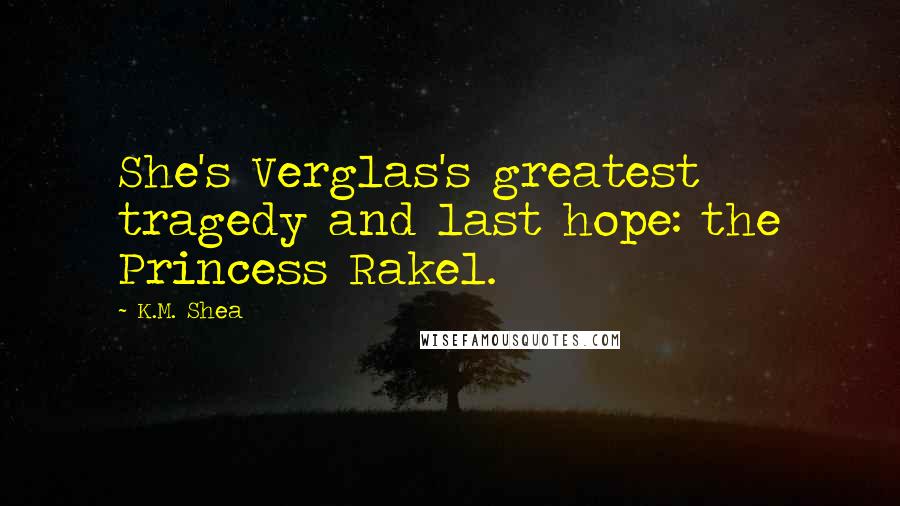 K.M. Shea Quotes: She's Verglas's greatest tragedy and last hope: the Princess Rakel.