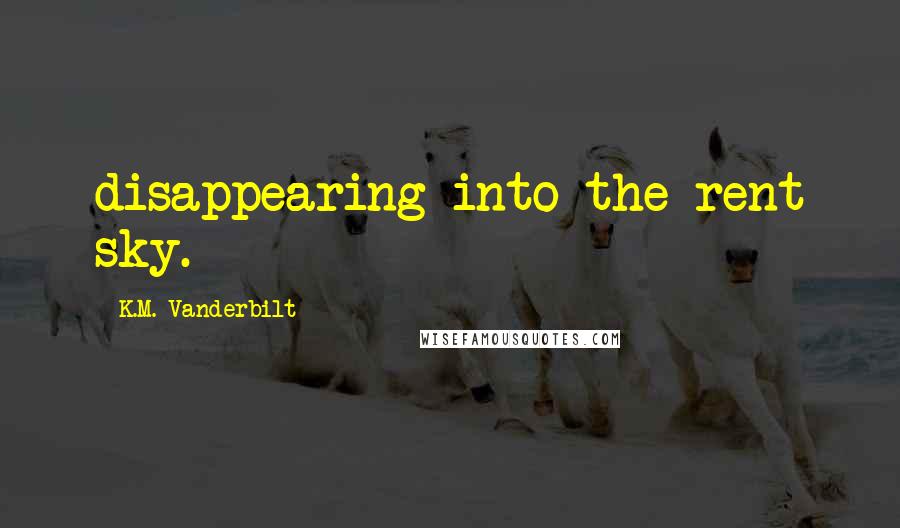 K.M. Vanderbilt Quotes: disappearing into the rent sky.