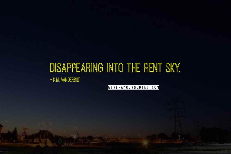 K.M. Vanderbilt Quotes: disappearing into the rent sky.