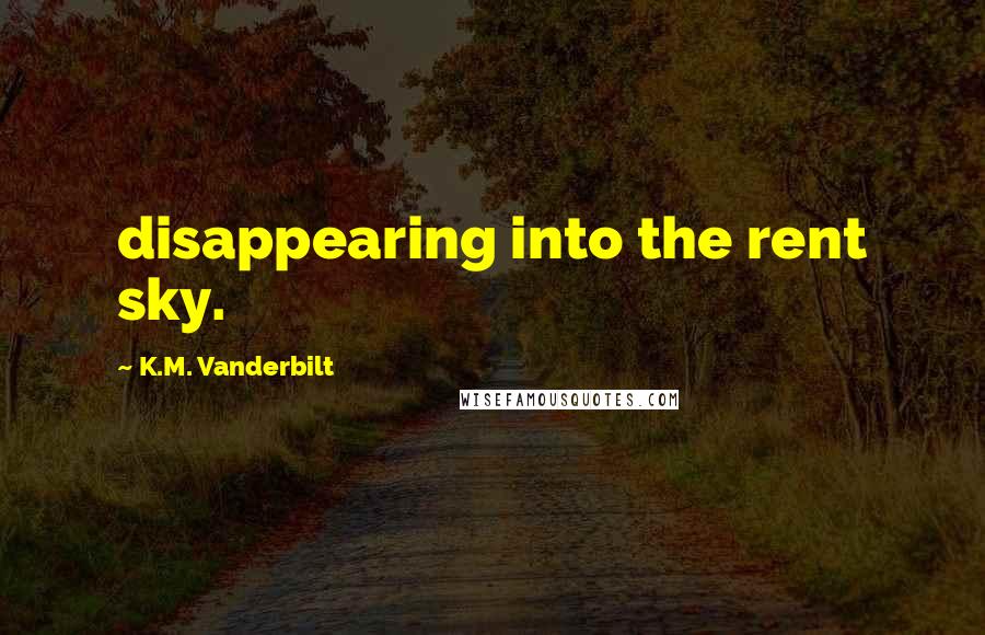 K.M. Vanderbilt Quotes: disappearing into the rent sky.