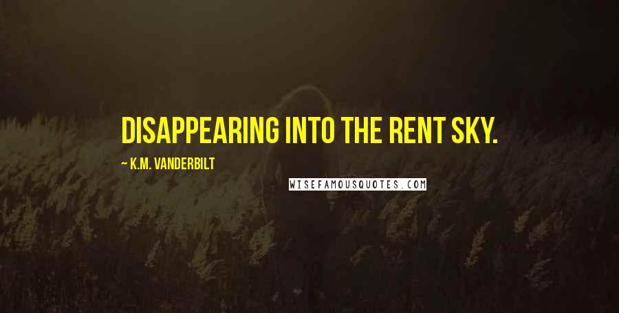 K.M. Vanderbilt Quotes: disappearing into the rent sky.